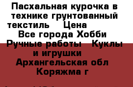 Пасхальная курочка в технике грунтованный текстиль. › Цена ­ 1 000 - Все города Хобби. Ручные работы » Куклы и игрушки   . Архангельская обл.,Коряжма г.